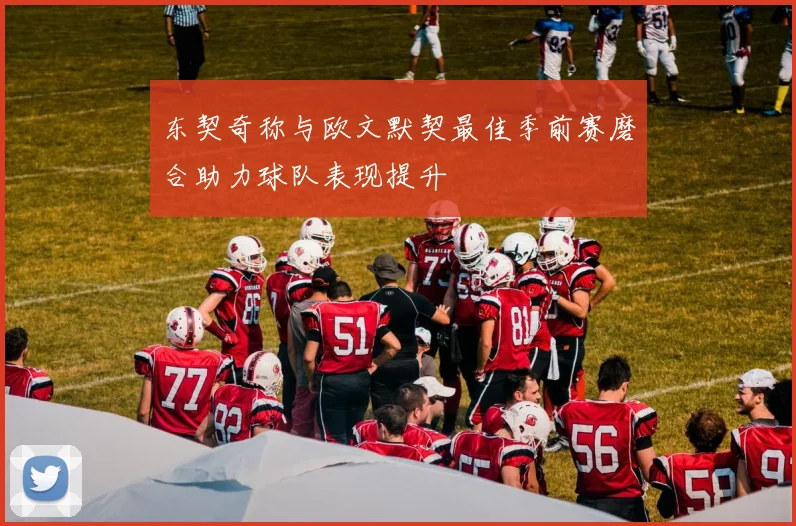 东契奇称与欧文默契最佳季前赛磨合助力球队表现提升