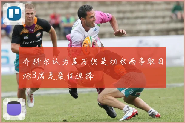 乔科尔认为莱万仍是切尔西争取目标B席是最佳选择