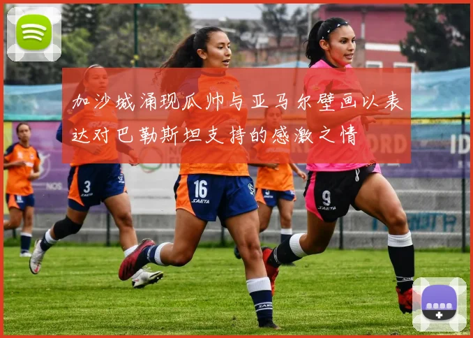 加沙城涌现瓜帅与亚马尔壁画以表达对巴勒斯坦支持的感激之情