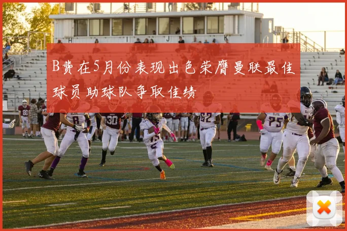 B费在5月份表现出色荣膺曼联最佳球员助球队争取佳绩