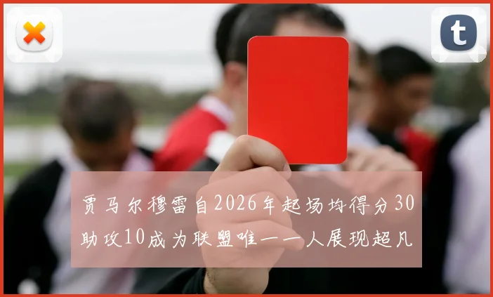 贾马尔穆雷自2026年起场均得分30助攻10成为联盟唯一一人展现超凡实力