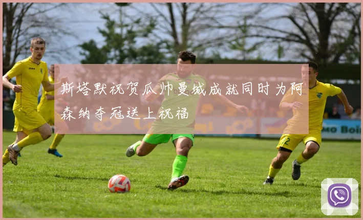 斯塔默祝贺瓜帅曼城成就同时为阿森纳夺冠送上祝福