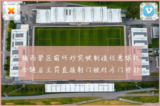 梅西禁区前巧妙突破制造任意球机会随后主罚直接射门被对方门将扑出