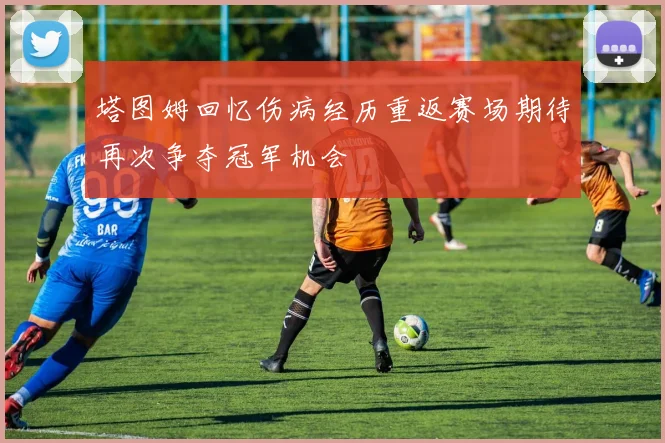 塔图姆回忆伤病经历重返赛场期待再次争夺冠军机会
