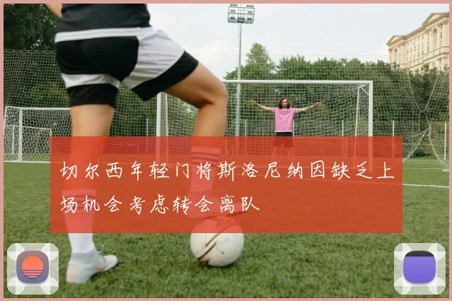 切尔西年轻门将斯洛尼纳因缺乏上场机会考虑转会离队