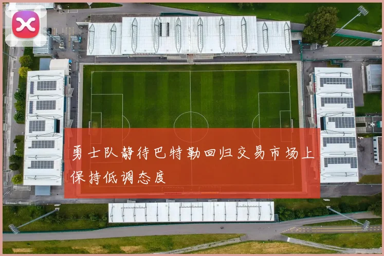 勇士队静待巴特勒回归交易市场上保持低调态度