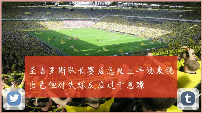 圣吉罗斯队长赛后总结上半场表现出色但对失球反应过于急躁