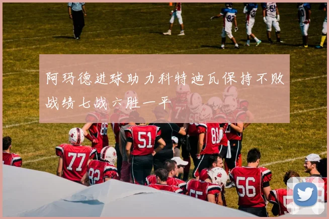 阿玛德进球助力科特迪瓦保持不败战绩七战六胜一平