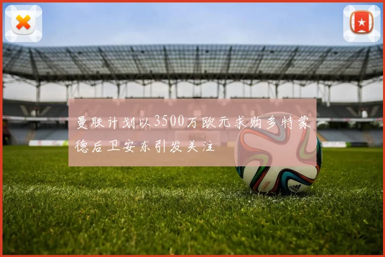 曼联计划以3500万欧元求购多特蒙德后卫安东引发关注