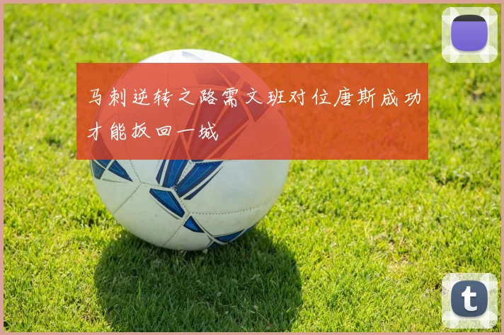 马刺逆转之路需文班对位唐斯成功才能扳回一城